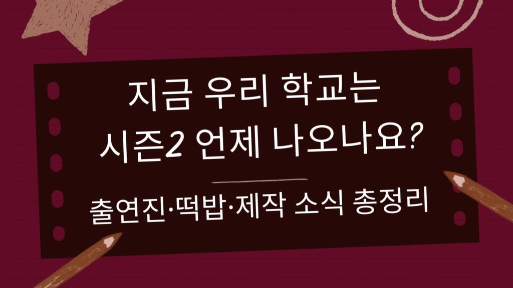 지금 우리 학교는 시즌2 언제 나오나요? 출연진·떡밥·제작 소식 총정리