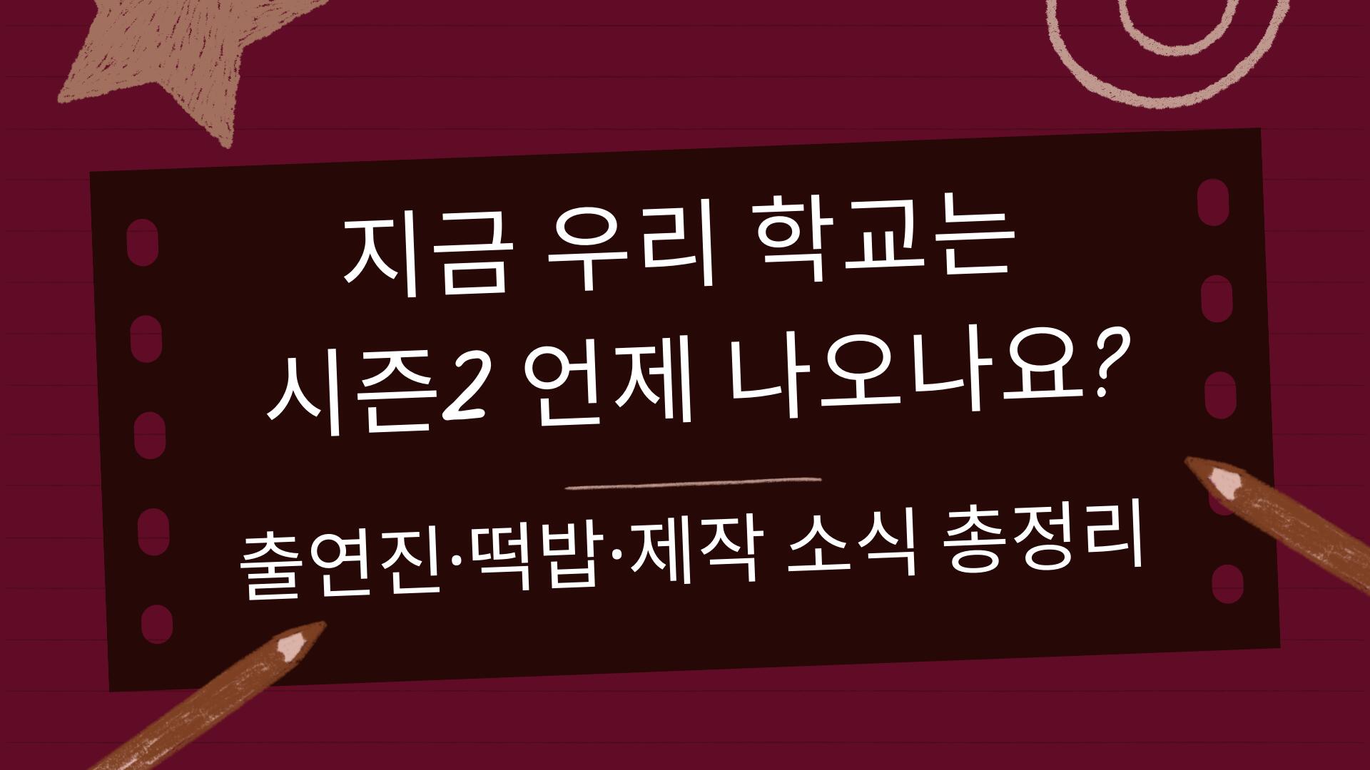 지금 우리 학교는 시즌2 언제 나오나요? 출연진·떡밥·제작 소식 총정리