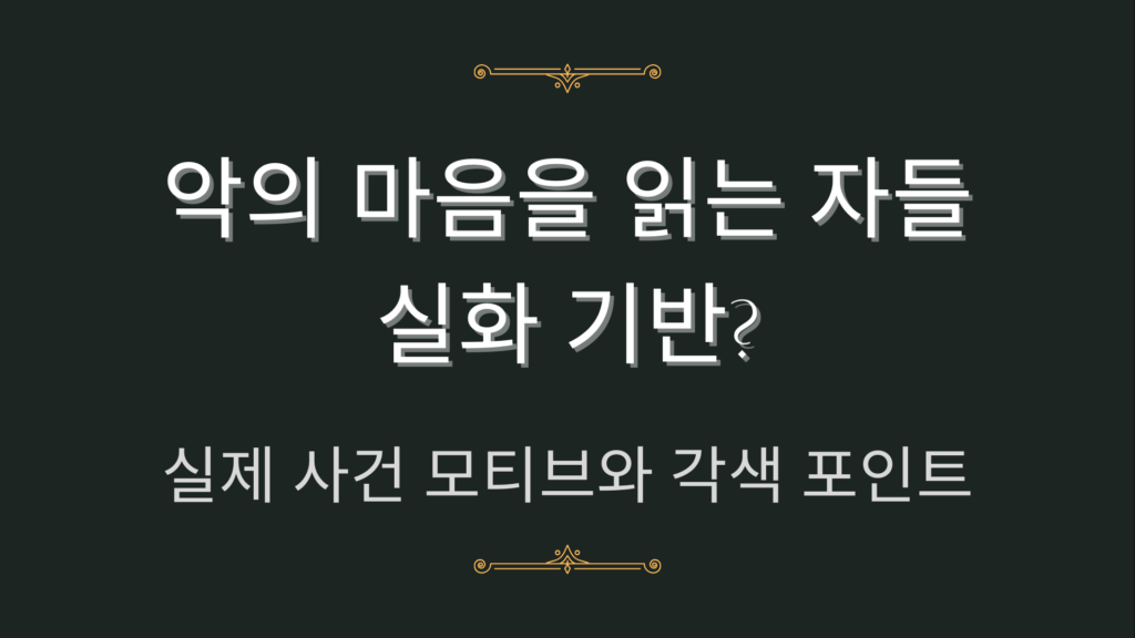 악의 마음을 읽는 자들 실화 기반? 실제 사건 모티브와 각색 포인트