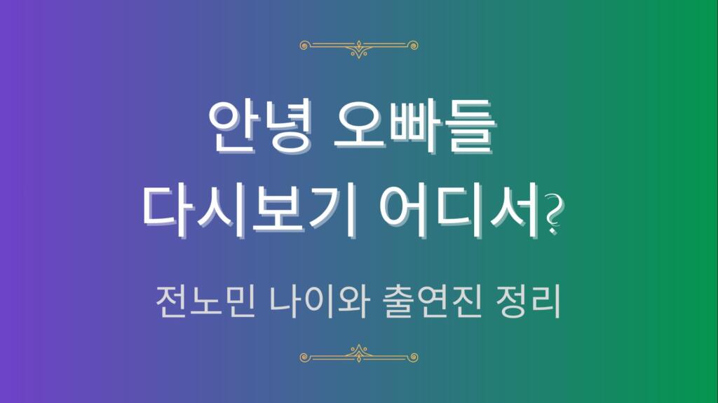 안녕 오빠들 다시보기 어디서? 전노민 나이와 출연진 정리