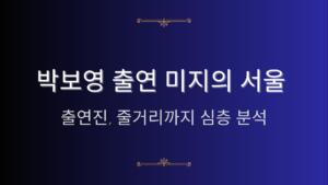 박보영 출연 미지의 서울 - 출연진, 줄거리까지 심층 분석