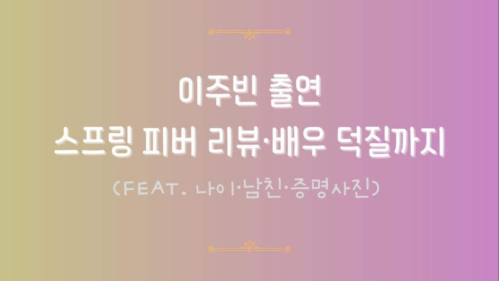이주빈 출연 스프링 피버 리뷰·배우 덕질까지 (feat. 나이·남친·증명사진)