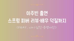 이주빈 출연 스프링 피버 리뷰·배우 덕질까지 (feat. 나이·남친·증명사진)
