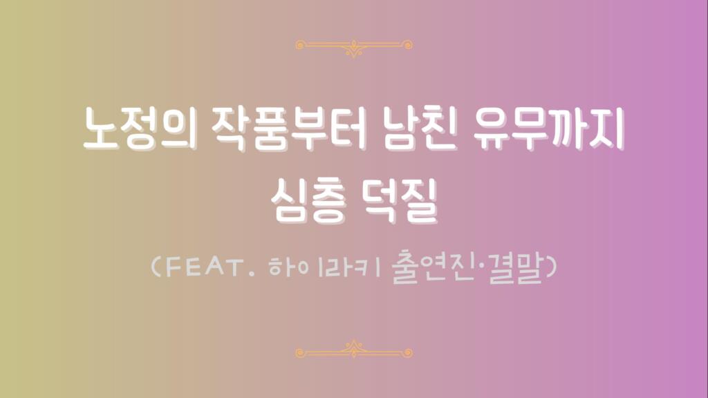 노정의 작품부터 남친 유무까지 심층 덕질 (feat. 하이라키 출연진·결말)