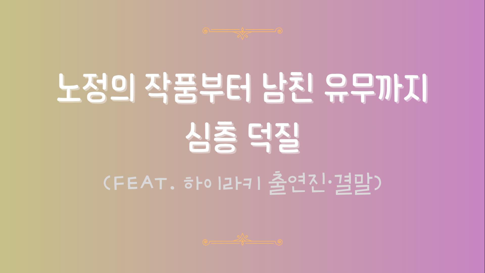 노정의 작품부터 남친 유무까지 심층 덕질 (feat. 하이라키 출연진·결말)