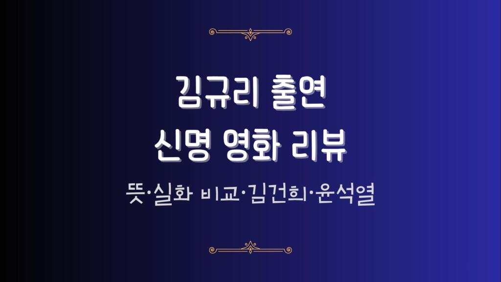 김규리 출연 신명 영화 리뷰 - 뜻·실화 비교·김건희·윤석열