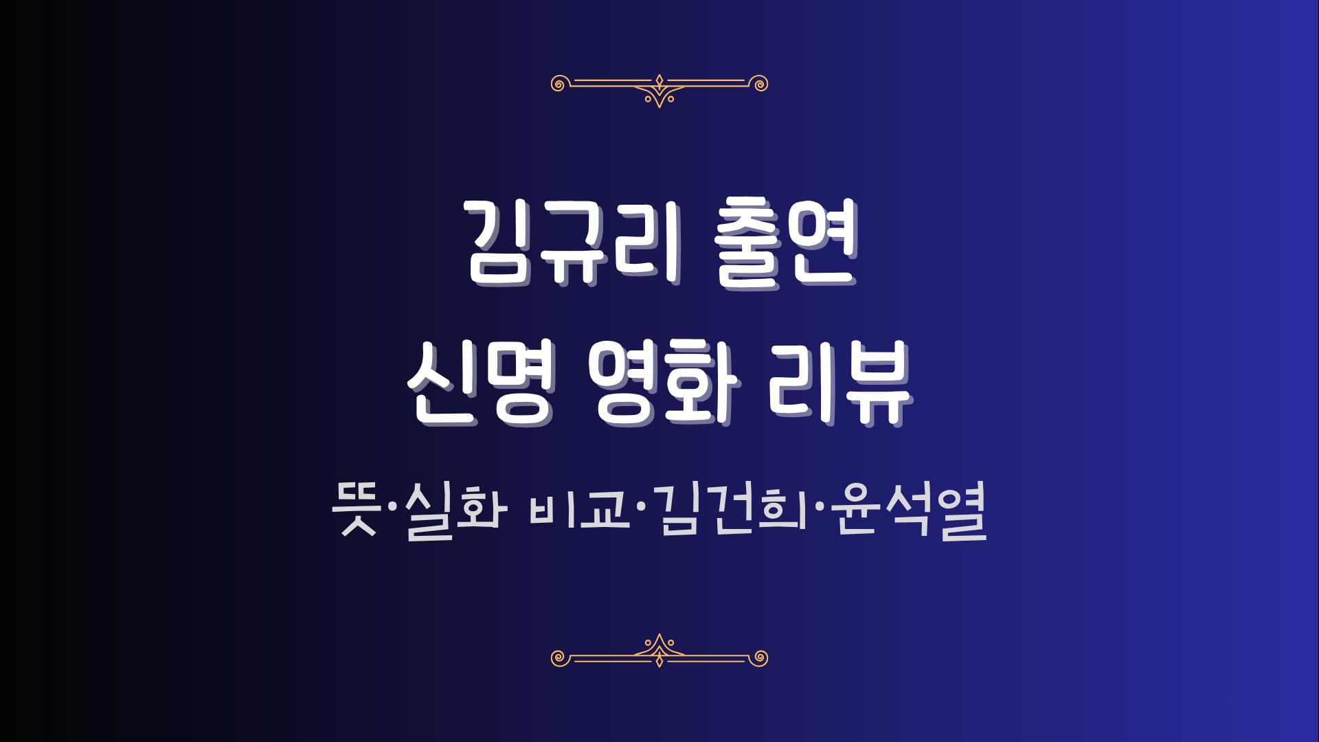 김규리 출연 신명 영화 리뷰 - 뜻·실화 비교·김건희·윤석열