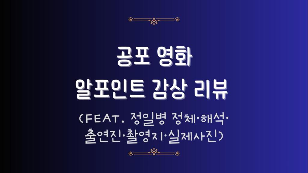 공포 영화 알포인트 감상 리뷰 (feat. 정일병 정체·해석·출연진·촬영지·실제사진)