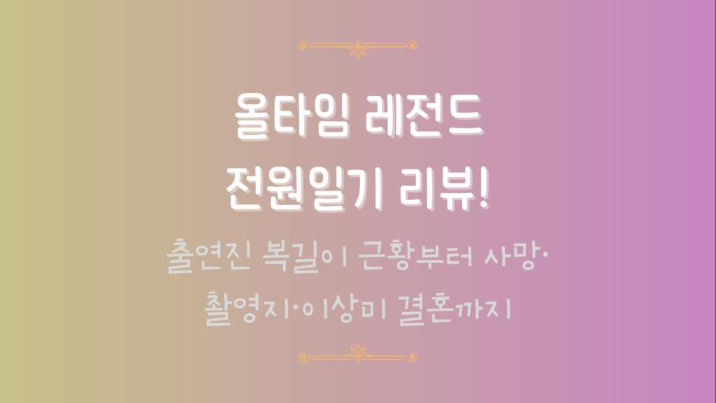 올타임 레전드 전원일기 리뷰! 출연진 복길이 근황부터 사망·촬영지·이상미 결혼까지