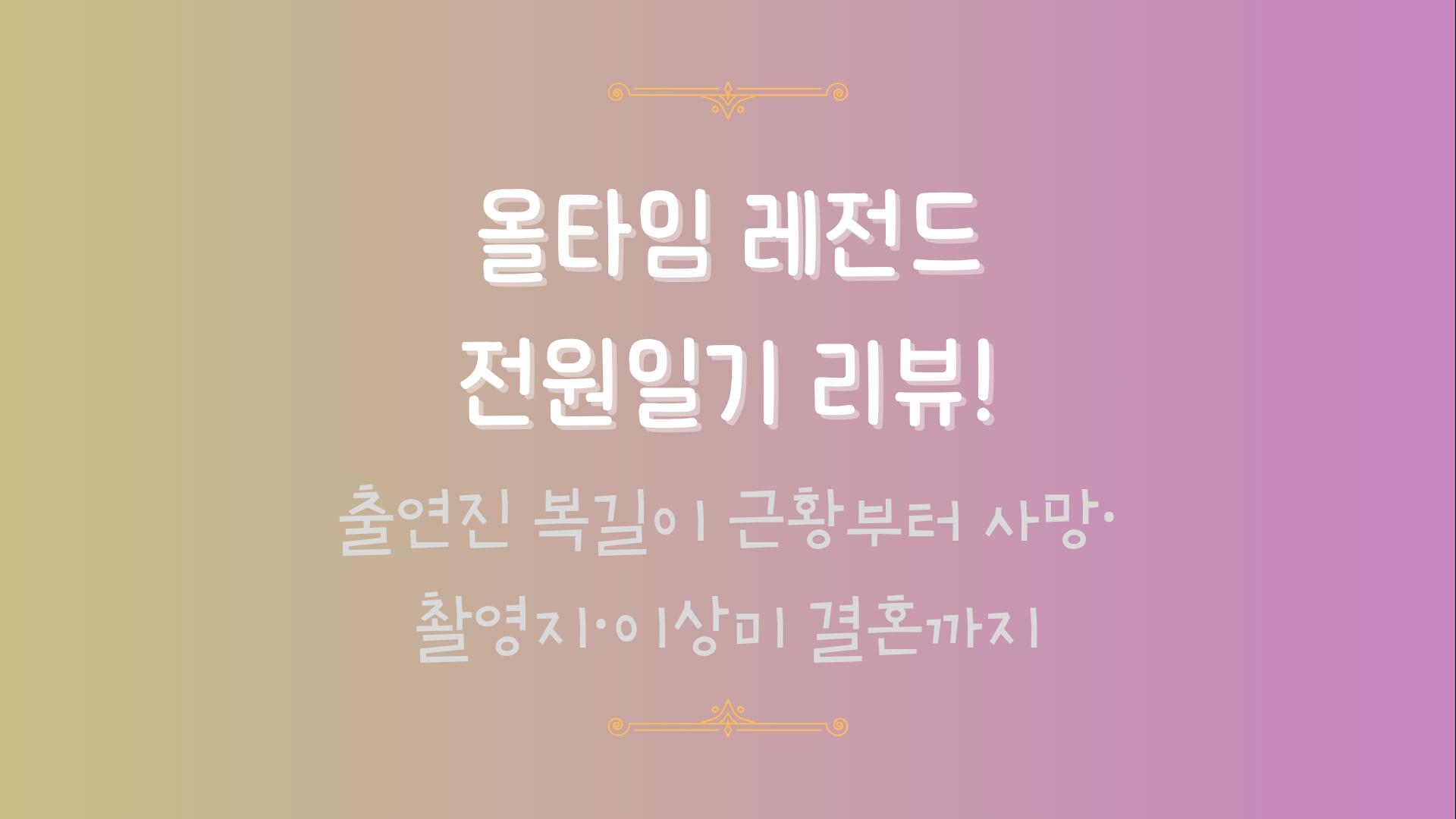 올타임 레전드 전원일기 리뷰! 출연진 복길이 근황부터 사망·촬영지·이상미 결혼까지
