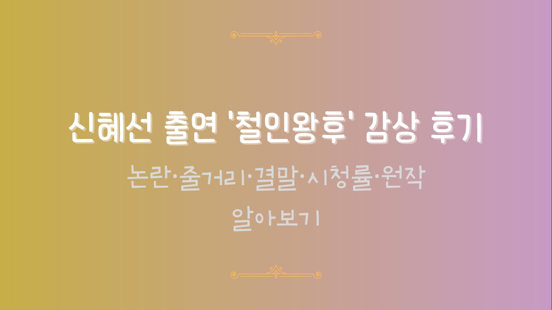 신혜선 출연 '철인왕후' 감상 후기 - 논란·줄거리·결말·시청률·원작 알아보기