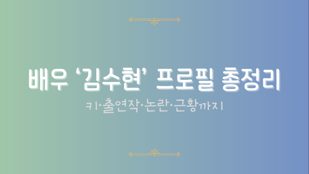 배우 '김수현' 프로필 총정리 - 키·출연작·논란·근황까지