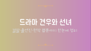 드라마 견우와 선녀 – 결말·출연진·원작 웹툰까지 한눈에 정리