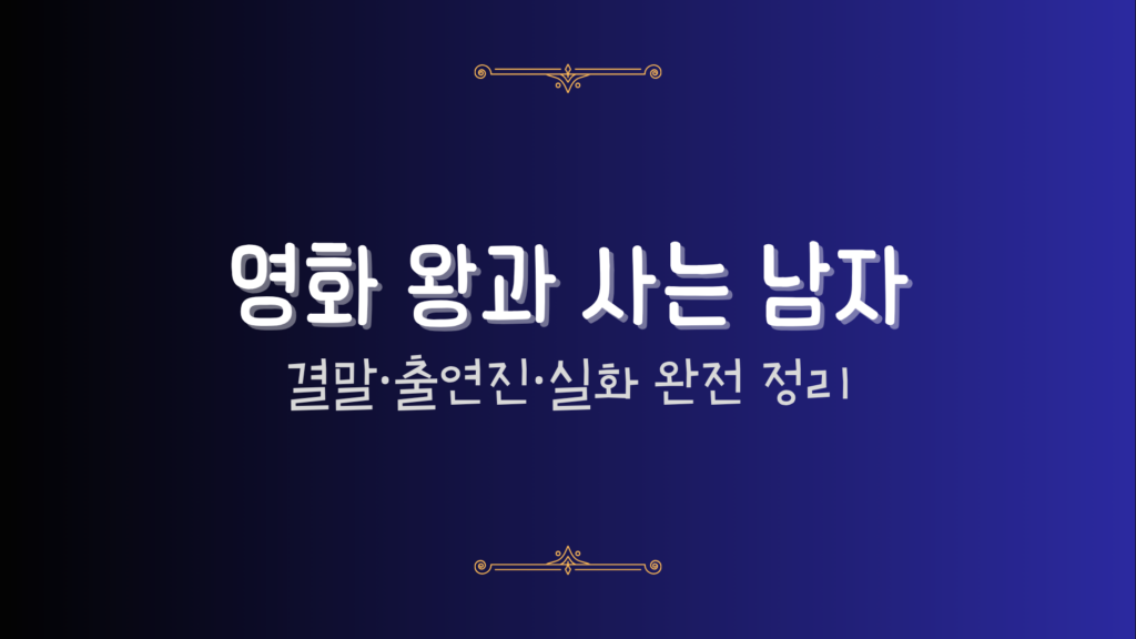 영화 왕과 사는 남자 – 결말·출연진·실화 완전 정리
